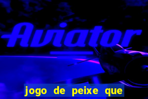 jogo de peixe que ganha dinheiro